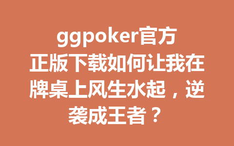 ggpoker官方正版下载如何让我在牌桌上风生水起,逆袭成王者? 1 06217e28a4b02865032783fbf59edba9