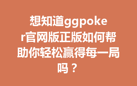 想知道ggpoker官网版正版如何帮助你轻松赢得每一局吗? 1 2d9227620b784977e324e73069ec6bbe