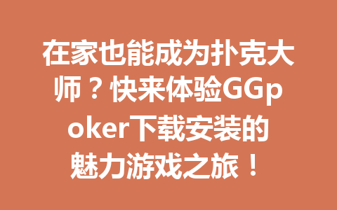 在家也能成为扑克大师?快来体验GGpoker下载安装的魅力游戏之旅! 1 607ead13a262ea54fc32bcf869e518c6