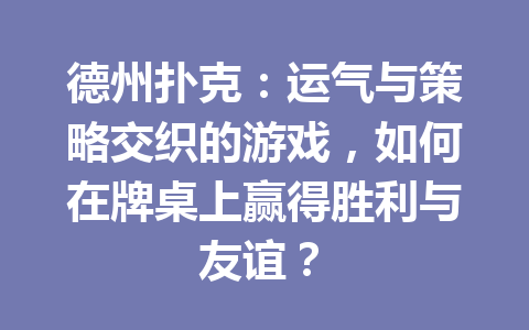 德州扑克:运气与策略交织的游戏,如何在牌桌上赢得胜利与友谊? 1 7dc880bd7f28b98f771b7cc3d93355b1