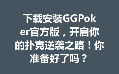 下载安装GGPoker官方版,开启你的扑克逆袭之路!你准备好了吗? 1 baa823d85da72eab4a1c47d27f1707ba